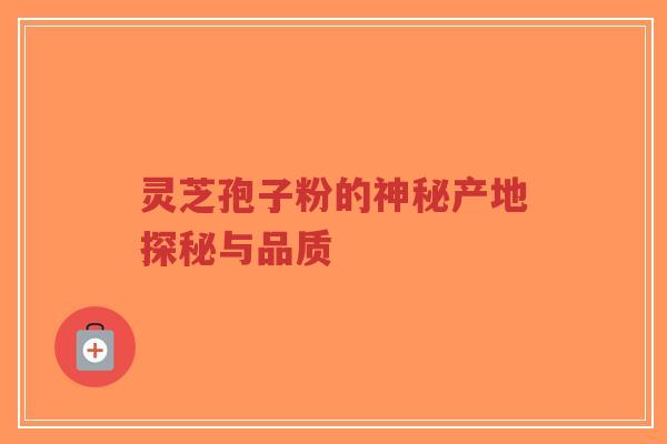 灵芝孢子粉的神秘产地探秘与品质-第1张图片-超越 灵芝孢子粉的神秘产地探秘与品质-第1张图片-超越