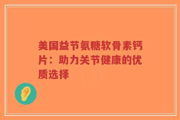 美国益节氨糖软骨素钙片：助力关节健康的优质选择-第1张图片-超越
