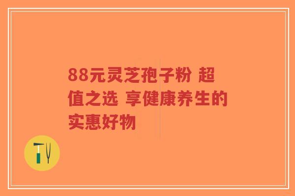88元灵芝孢子粉 超值之选 享健康养生的实惠好物-第1张图片-超越 88元灵芝孢子粉 超值之选 享健康养生的实惠好物-第1张图片-超越