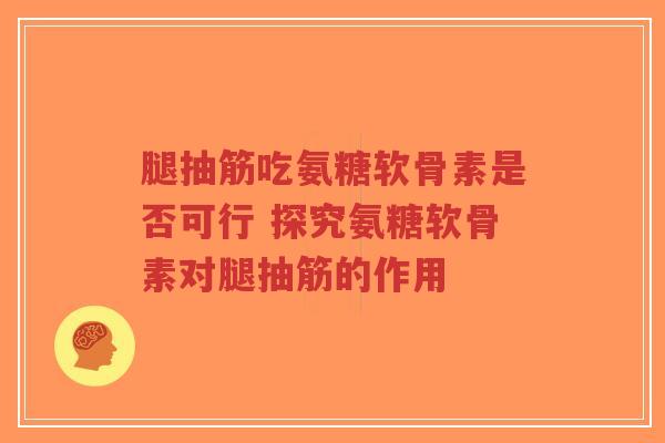 腿抽筋吃氨糖软骨素是否可行 探究氨糖软骨素对腿抽筋的作用-第1张图片-超越 腿抽筋吃氨糖软骨素是否可行 探究氨糖软骨素对腿抽筋的作用-第1张图片-超越