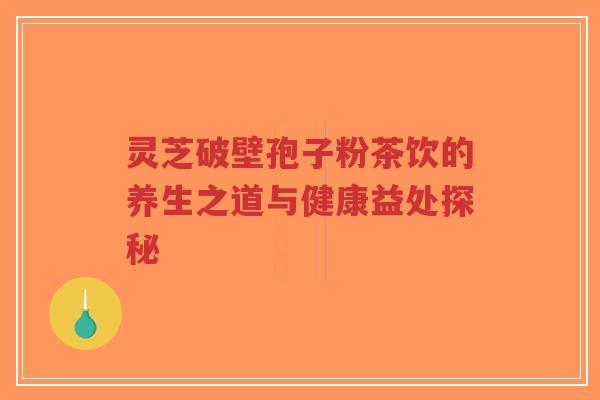 灵芝破壁孢子粉茶饮的养生之道与健康益处探秘-第1张图片-超越 灵芝破壁孢子粉茶饮的养生之道与健康益处探秘-第1张图片-超越