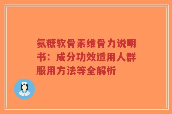 氨糖软骨素维骨力说明书：成分功效适用人群服用方法等全解析-第1张图片-超越