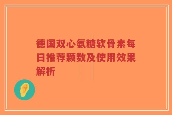 德国双心氨糖软骨素每日推荐颗数及使用效果解析-第1张图片-超越