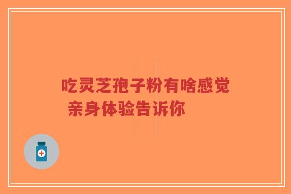 吃灵芝孢子粉有啥感觉 亲身体验告诉你-第1张图片-超越 吃灵芝孢子粉有啥感觉 亲身体验告诉你-第1张图片-超越