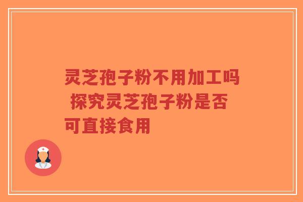 灵芝孢子粉不用加工吗 探究灵芝孢子粉是否可直接食用-第1张图片-超越 灵芝孢子粉不用加工吗 探究灵芝孢子粉是否可直接食用-第1张图片-超越