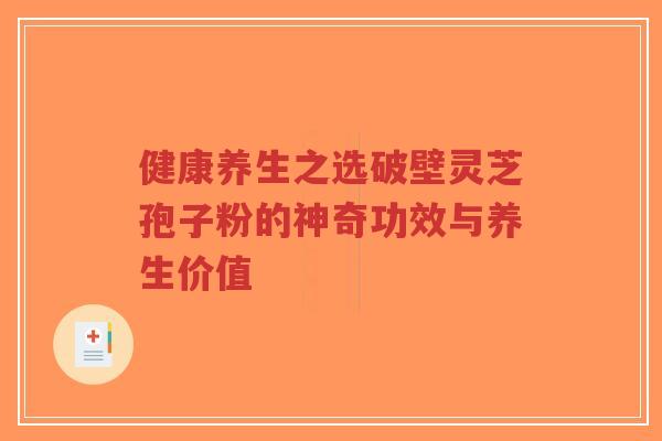 健康养生之选破壁灵芝孢子粉的神奇功效与养生价值-第1张图片-超越 健康养生之选破壁灵芝孢子粉的神奇功效与养生价值-第1张图片-超越