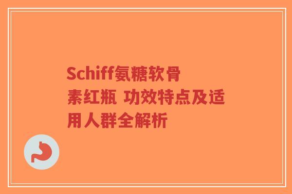 Schiff氨糖软骨素红瓶 功效特点及适用人群全解析-第1张图片-超越 Schiff氨糖软骨素红瓶 功效特点及适用人群全解析-第1张图片-超越