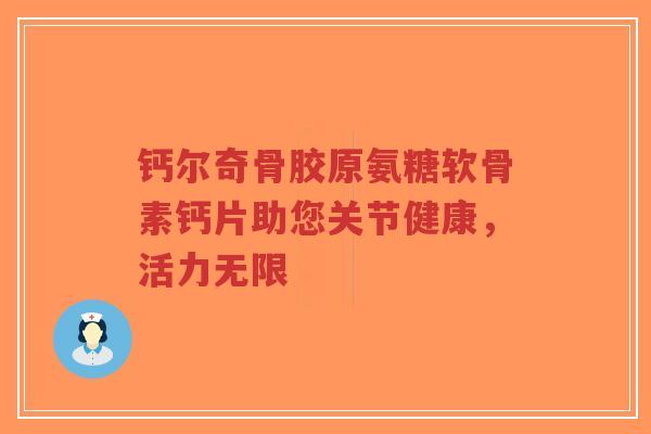 钙尔奇骨胶原氨糖软骨素钙片助您关节健康,活力无限-第1张图片-超越 钙尔奇骨胶原氨糖软骨素钙片助您关节健康,活力无限-第1张图片-超越