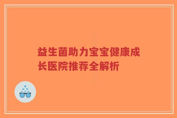 益生菌助力宝宝健康成长医院推荐全解析-第1张图片-超越 益生菌助力宝宝健康成长医院推荐全解析-第1张图片-超越
