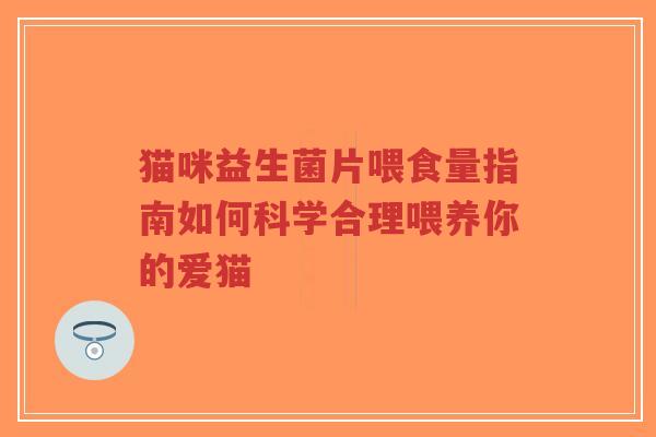 猫咪益生菌片喂食量指南如何科学合理喂养你的爱猫-第1张图片-超越 猫咪益生菌片喂食量指南如何科学合理喂养你的爱猫-第1张图片-超越