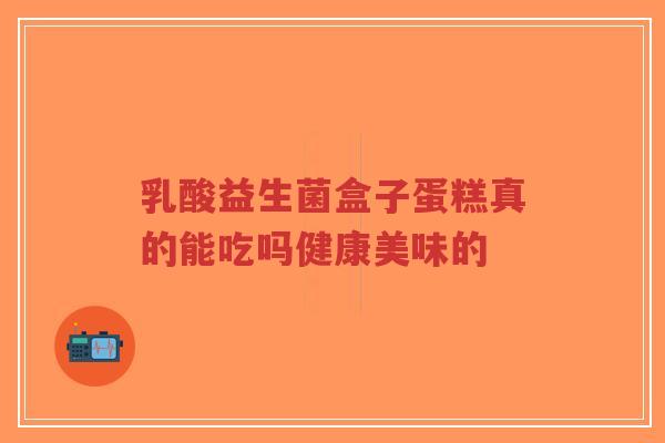 乳酸益生菌盒子蛋糕真的能吃吗健康美味的-第1张图片-超越 乳酸益生菌盒子蛋糕真的能吃吗健康美味的-第1张图片-超越