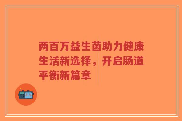 两百万益生菌助力健康生活新选择,开启肠道平衡新篇章-第1张图片-超越 两百万益生菌助力健康生活新选择,开启肠道平衡新篇章-第1张图片-超越