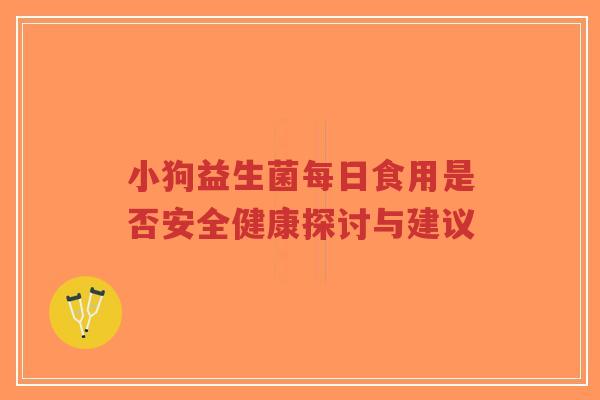 小狗益生菌每日食用是否安全健康探讨与建议-第1张图片-超越 小狗益生菌每日食用是否安全健康探讨与建议-第1张图片-超越