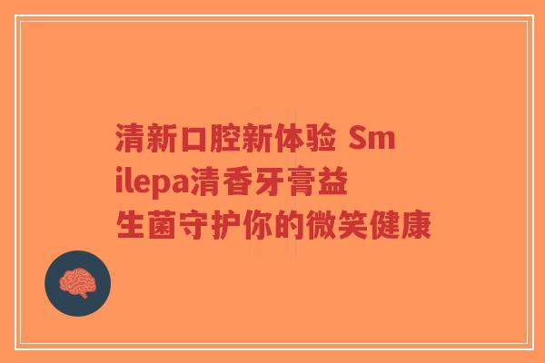 清新口腔新体验 Smilepa清香牙膏益生菌守护你的微笑健康-第1张图片-超越 清新口腔新体验 Smilepa清香牙膏益生菌守护你的微笑健康-第1张图片-超越