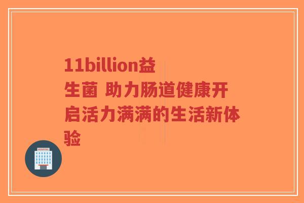 11billion益生菌 助力肠道健康开启活力满满的生活新体验-第1张图片-超越