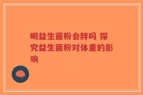 喝益生菌粉会胖吗 探究益生菌粉对体重的影响-第1张图片-超越 喝益生菌粉会胖吗 探究益生菌粉对体重的影响-第1张图片-超越