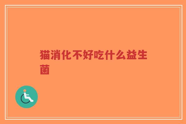猫消化不好吃什么益生菌-第1张图片-超越 猫消化不好吃什么益生菌-第1张图片-超越