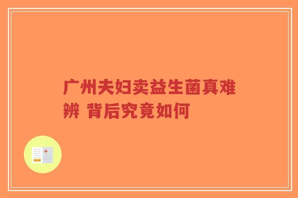 广州夫妇卖益生菌真难辨 背后究竟如何-第1张图片-超越 广州夫妇卖益生菌真难辨 背后究竟如何-第1张图片-超越