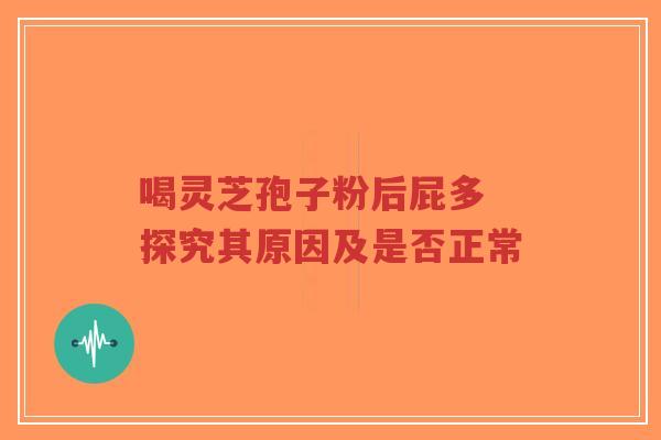 喝灵芝孢子粉后屁多 探究其原因及是否正常-第1张图片-超越