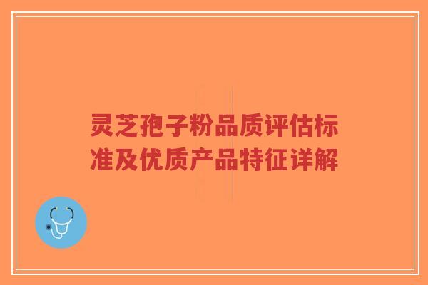 灵芝孢子粉品质评估标准及优质产品特征详解-第1张图片-超越 灵芝孢子粉品质评估标准及优质产品特征详解-第1张图片-超越