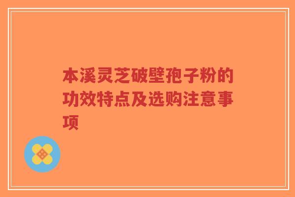 本溪灵芝破壁孢子粉的功效特点及选购注意事项-第1张图片-超越 本溪灵芝破壁孢子粉的功效特点及选购注意事项-第1张图片-超越