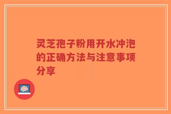 灵芝孢子粉用开水冲泡的正确方法与注意事项分享-第1张图片-超越 灵芝孢子粉用开水冲泡的正确方法与注意事项分享-第1张图片-超越