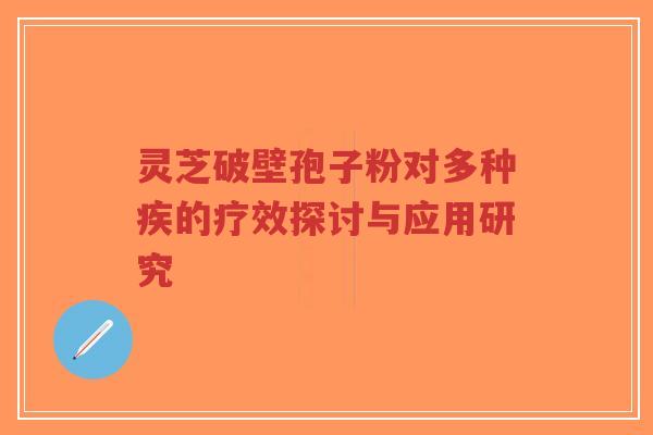 灵芝破壁孢子粉对多种疾的疗效探讨与应用研究-第1张图片-超越 灵芝破壁孢子粉对多种疾的疗效探讨与应用研究-第1张图片-超越