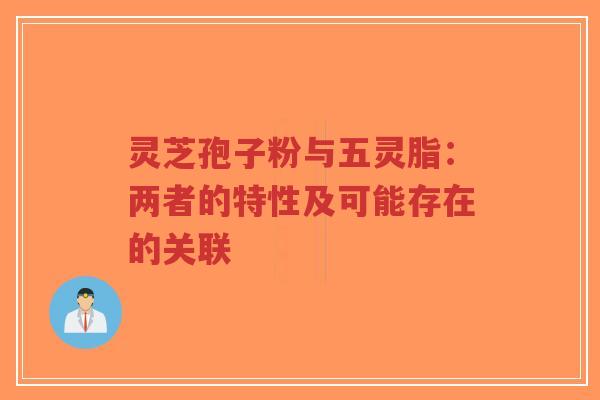 灵芝孢子粉与五灵脂:两者的特性及可能存在的关联-第1张图片-超越 灵芝孢子粉与五灵脂:两者的特性及可能存在的关联-第1张图片-超越