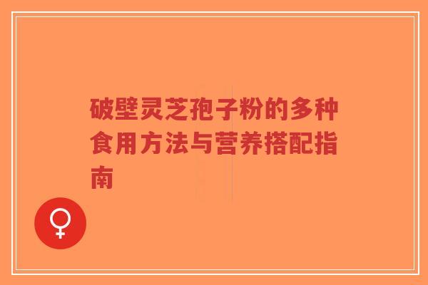 破壁灵芝孢子粉的多种食用方法与营养搭配指南-第1张图片-超越 破壁灵芝孢子粉的多种食用方法与营养搭配指南-第1张图片-超越