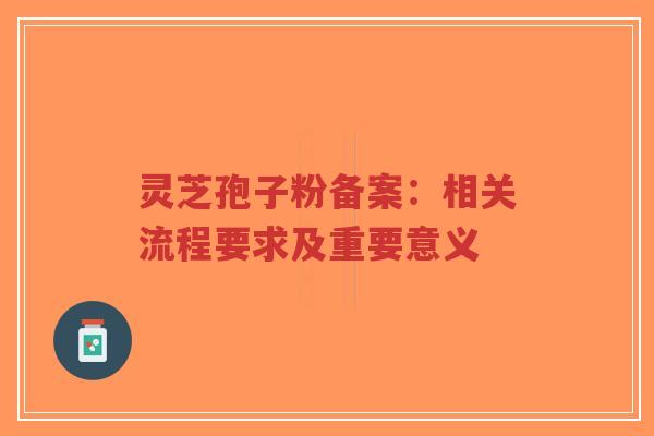 灵芝孢子粉备案:相关流程要求及重要意义-第1张图片-超越 灵芝孢子粉备案:相关流程要求及重要意义-第1张图片-超越