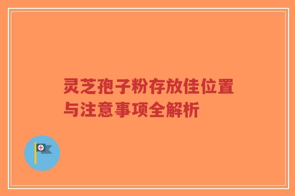 灵芝孢子粉存放佳位置与注意事项全解析-第1张图片-超越 灵芝孢子粉存放佳位置与注意事项全解析-第1张图片-超越