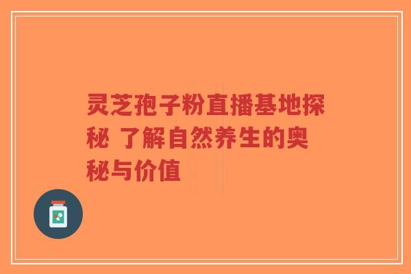 灵芝孢子粉直播基地探秘 了解自然养生的奥秘与价值-第1张图片-超越 灵芝孢子粉直播基地探秘 了解自然养生的奥秘与价值-第1张图片-超越