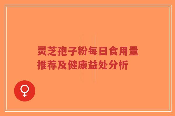 灵芝孢子粉每日食用量推荐及健康益处分析-第1张图片-超越 灵芝孢子粉每日食用量推荐及健康益处分析-第1张图片-超越
