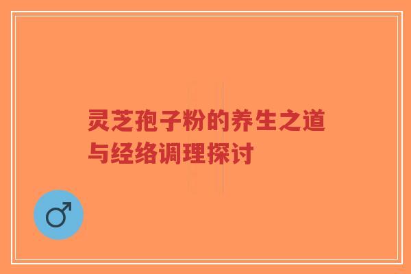 灵芝孢子粉的养生之道与经络调理探讨-第1张图片-超越