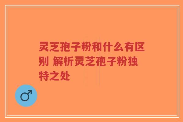 灵芝孢子粉和什么有区别 解析灵芝孢子粉独特之处-第1张图片-超越 灵芝孢子粉和什么有区别 解析灵芝孢子粉独特之处-第1张图片-超越