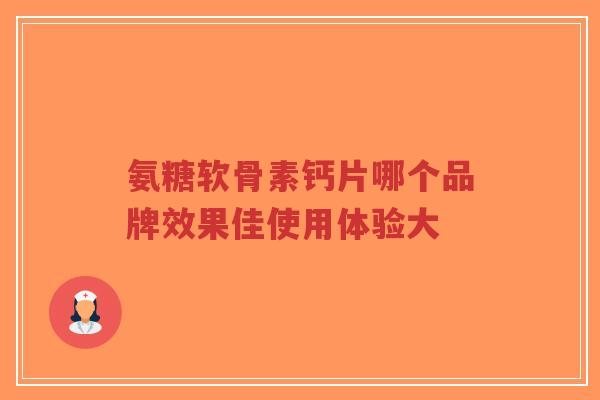氨糖软骨素钙片哪个品牌效果佳使用体验大-第1张图片-超越