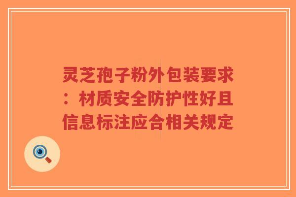 灵芝孢子粉外包装要求:材质安全防护性好且信息标注应合相关规定-第1张图片-超越 灵芝孢子粉外包装要求:材质安全防护性好且信息标注应合相关规定-第1张图片-超越