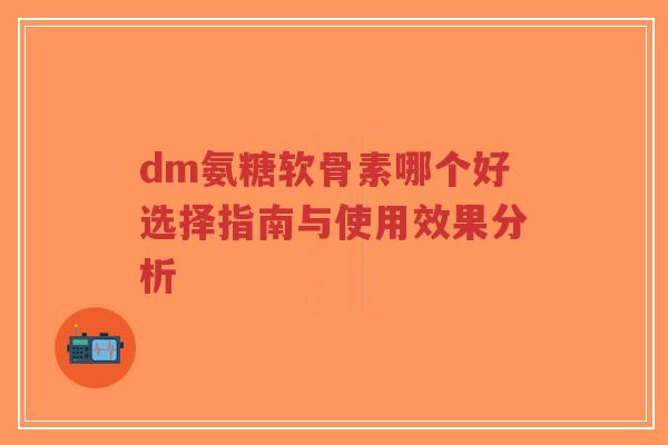 dm氨糖软骨素哪个好选择指南与使用效果分析-第1张图片-超越 dm氨糖软骨素哪个好选择指南与使用效果分析-第1张图片-超越