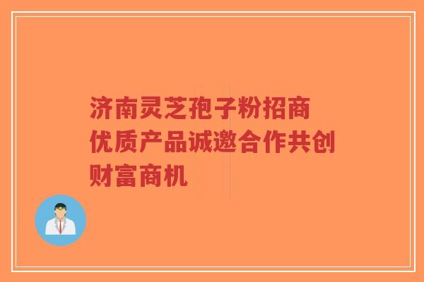 济南灵芝孢子粉招商 优质产品诚邀合作共创财富商机-第1张图片-超越 济南灵芝孢子粉招商 优质产品诚邀合作共创财富商机-第1张图片-超越