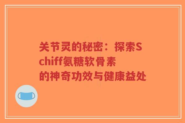 关节灵的秘密:探索Schiff氨糖软骨素的神奇功效与健康益处-第1张图片-超越 关节灵的秘密:探索Schiff氨糖软骨素的神奇功效与健康益处-第1张图片-超越
