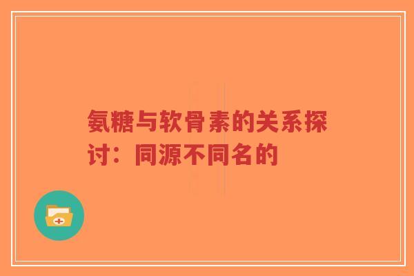 氨糖与软骨素的关系探讨：同源不同名的-第1张图片-超越