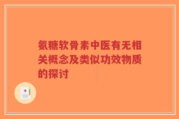 氨糖软骨素中医有无相关概念及类似功效物质的探讨-第1张图片-超越