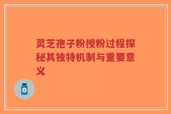灵芝孢子粉授粉过程探秘其独特机制与重要意义-第1张图片-超越