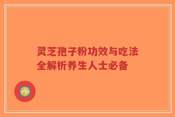 灵芝孢子粉功效与吃法全解析养生人士必备-第1张图片-超越 灵芝孢子粉功效与吃法全解析养生人士必备-第1张图片-超越
