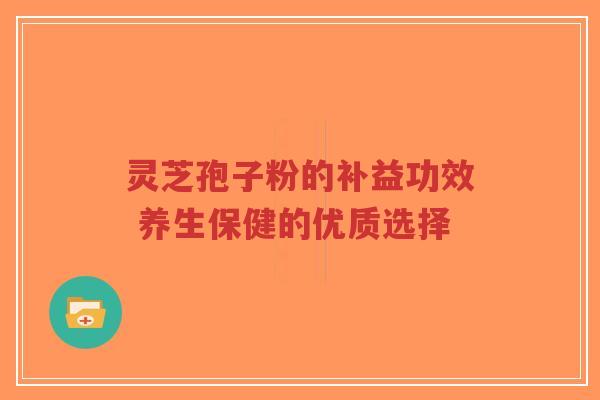 灵芝孢子粉的补益功效 养生保健的优质选择-第1张图片-超越 灵芝孢子粉的补益功效 养生保健的优质选择-第1张图片-超越