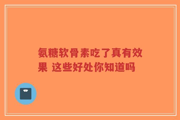 氨糖软骨素吃了真有效果 这些好处你知道吗-第1张图片-超越