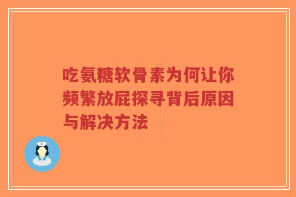 吃氨糖软骨素为何让你频繁放屁探寻背后原因与解决方法-第1张图片-超越