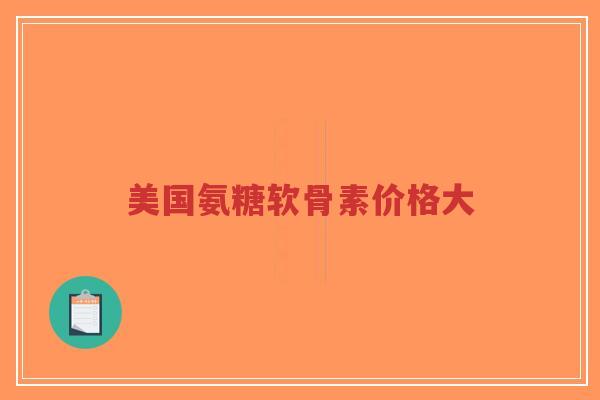 美国氨糖软骨素价格大-第1张图片-超越