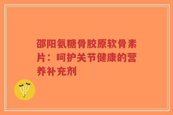 邵阳氨糖骨胶原软骨素片:呵护关节健康的营养补充剂-第1张图片-超越 邵阳氨糖骨胶原软骨素片:呵护关节健康的营养补充剂-第1张图片-超越