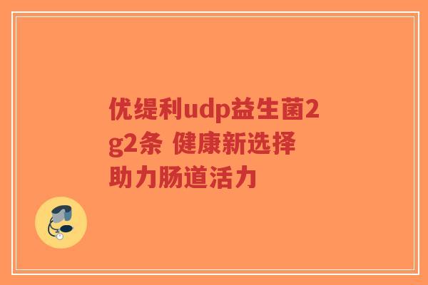 优缇利udp益生菌2g2条 健康新选择 助力肠道活力-第1张图片-超越 优缇利udp益生菌2g2条 健康新选择 助力肠道活力-第1张图片-超越